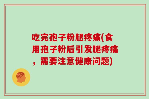 吃完孢子粉腿(食用孢子粉后引发腿，需要注意健康问题)