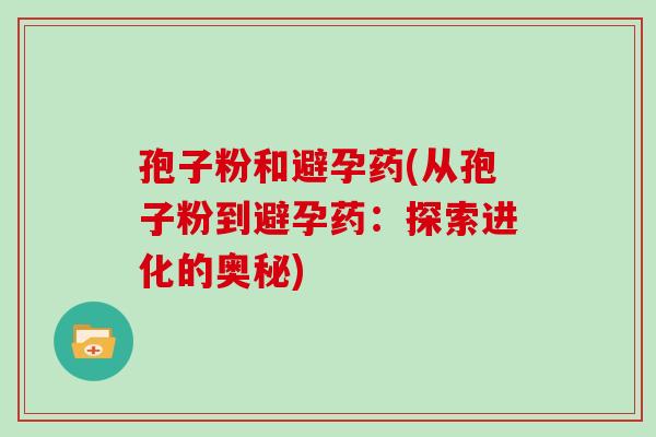 孢子粉和避孕药(从孢子粉到避孕药：探索进化的奥秘)