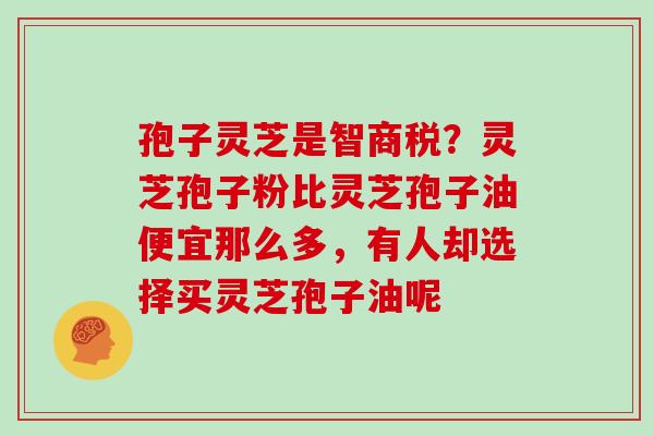 孢子灵芝是智商税？灵芝孢子粉比灵芝孢子油便宜那么多，有人却选择买灵芝孢子油呢