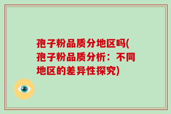 孢子粉品质分地区吗(孢子粉品质分析：不同地区的差异性探究)