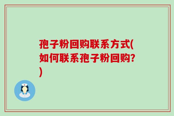 孢子粉回购联系方式(如何联系孢子粉回购？)