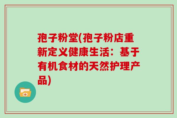 孢子粉堂(孢子粉店重新定义健康生活：基于有机食材的天然护理产品)