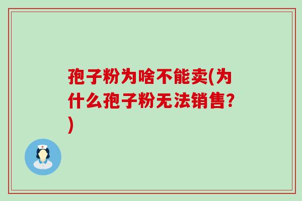 孢子粉为啥不能卖(为什么孢子粉无法销售？)