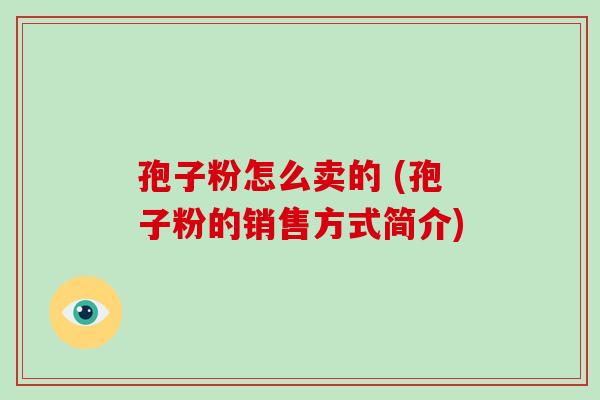 孢子粉怎么卖的 (孢子粉的销售方式简介)