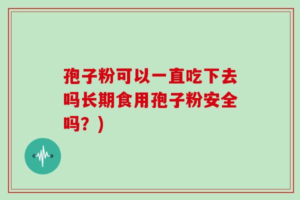 孢子粉可以一直吃下去吗长期食用孢子粉安全吗？)