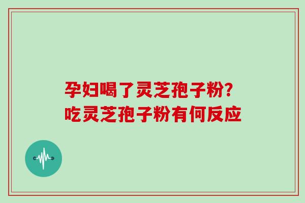 孕妇喝了灵芝孢子粉？吃灵芝孢子粉有何反应