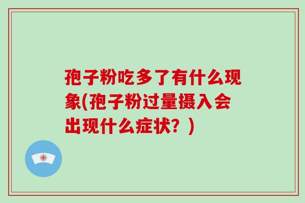 孢子粉吃多了有什么现象(孢子粉过量摄入会出现什么症状？)