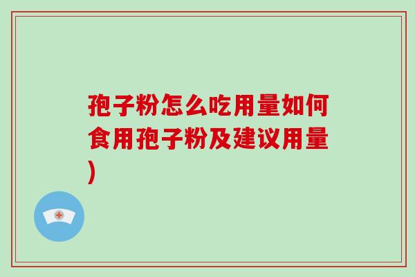 孢子粉怎么吃用量如何食用孢子粉及建议用量)