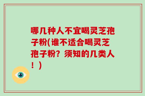 哪几种人不宜喝灵芝孢子粉(谁不适合喝灵芝孢子粉？须知的几类人！)