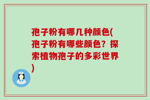 孢子粉有哪几种颜色(孢子粉有哪些颜色？探索植物孢子的多彩世界)