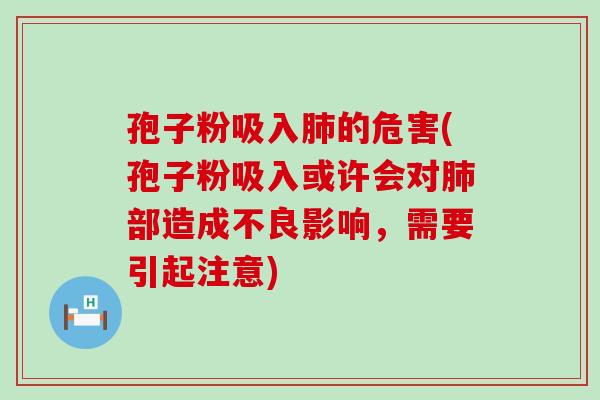 孢子粉吸入的危害(孢子粉吸入或许会对部造成不良影响，需要引起注意)