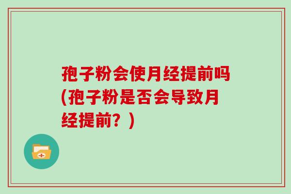 孢子粉会使提前吗(孢子粉是否会导致提前？)