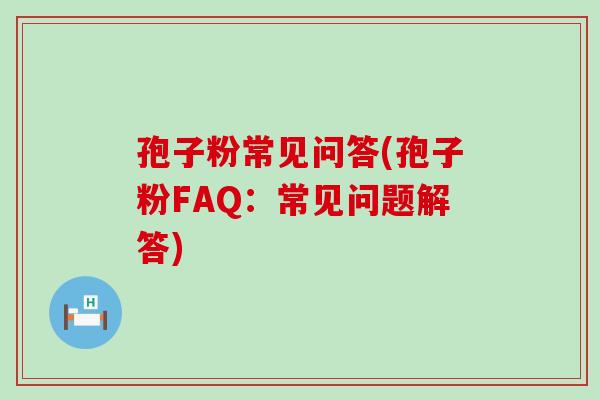 孢子粉常见问答(孢子粉FAQ：常见问题解答)