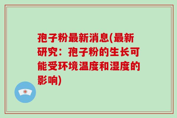 孢子粉新消息(新研究：孢子粉的生长可能受环境温度和湿度的影响)