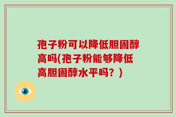 孢子粉可以降低高吗(孢子粉能够降低高水平吗？)