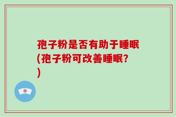 孢子粉是否有助于(孢子粉可改善？)