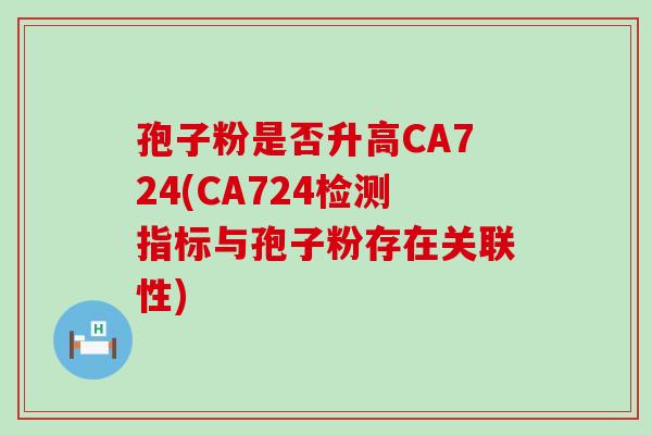 孢子粉是否升高CA724(CA724检测指标与孢子粉存在关联性)