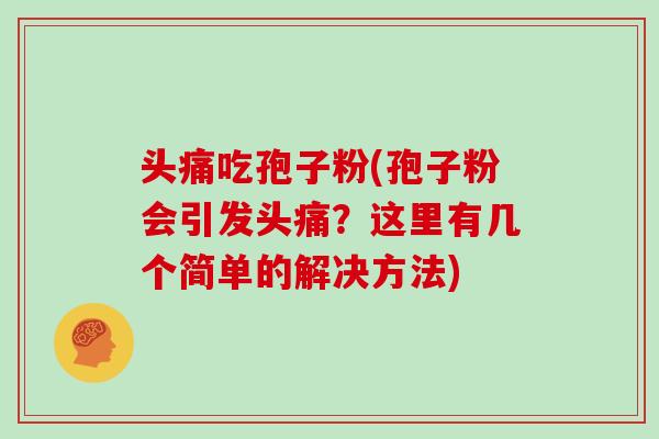 头痛吃孢子粉(孢子粉会引发头痛？这里有几个简单的解决方法)