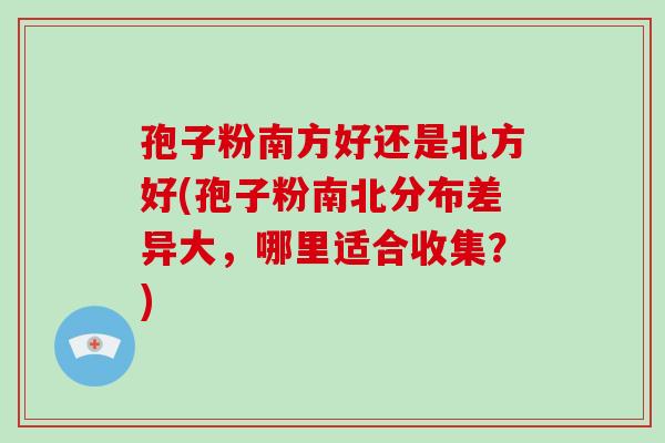 孢子粉南方好还是北方好(孢子粉南北分布差异大，哪里适合收集？)