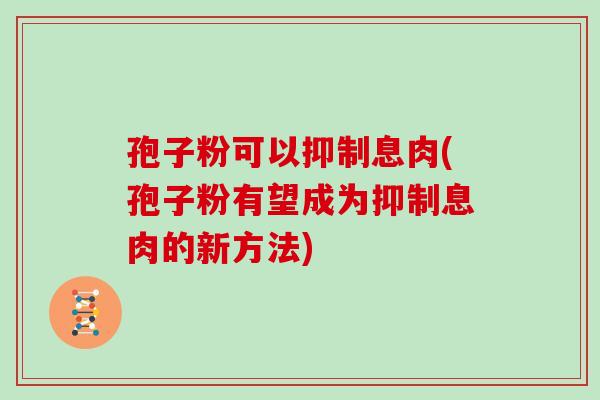 孢子粉可以抑制息肉(孢子粉有望成为抑制息肉的新方法)