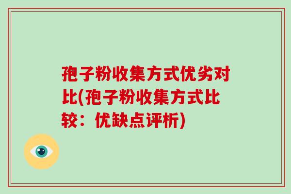 孢子粉收集方式优劣对比(孢子粉收集方式比较：优缺点评析)