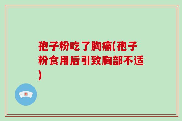 孢子粉吃了胸痛(孢子粉食用后引致胸部不适)