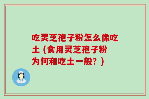 吃灵芝孢子粉怎么像吃土 (食用灵芝孢子粉为何和吃土一般？)