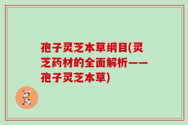 孢子灵芝本草纲目(灵芝药材的全面解析——孢子灵芝本草)