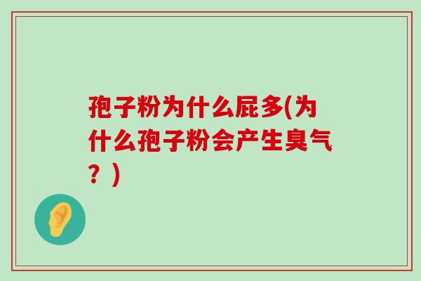 孢子粉为什么屁多(为什么孢子粉会产生臭气？)