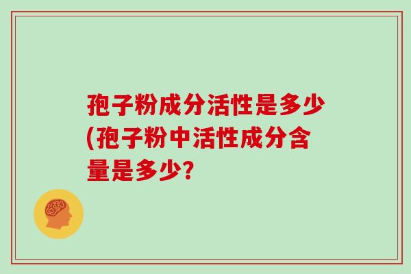 孢子粉成分活性是多少(孢子粉中活性成分含量是多少？