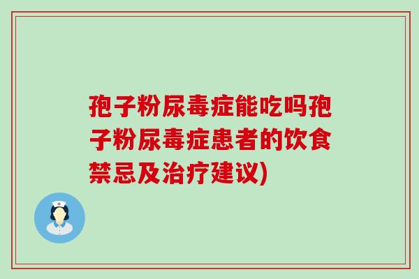 孢子粉尿毒症能吃吗孢子粉尿毒症患者的饮食禁忌及建议)