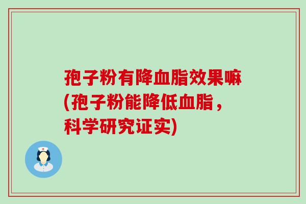 孢子粉有降效果嘛(孢子粉能降低，科学研究证实)