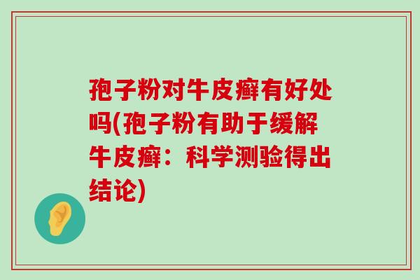 孢子粉对牛皮癣有好处吗(孢子粉有助于缓解牛皮癣：科学测验得出结论)