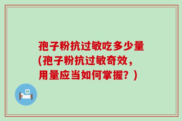 孢子粉抗吃多少量(孢子粉抗奇效，用量应当如何掌握？)