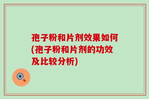 孢子粉和片剂效果如何(孢子粉和片剂的功效及比较分析)