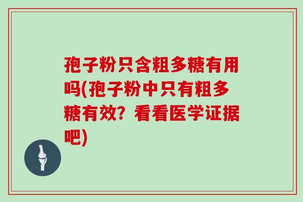 孢子粉只含粗多糖有用吗(孢子粉中只有粗多糖有效？看看医学证据吧)