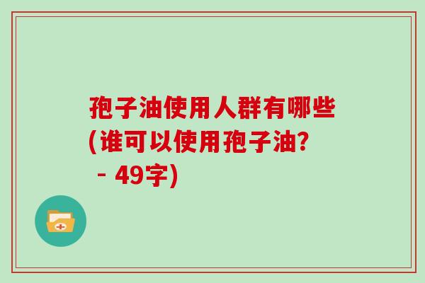 孢子油使用人群有哪些(谁可以使用孢子油？ - 49字)