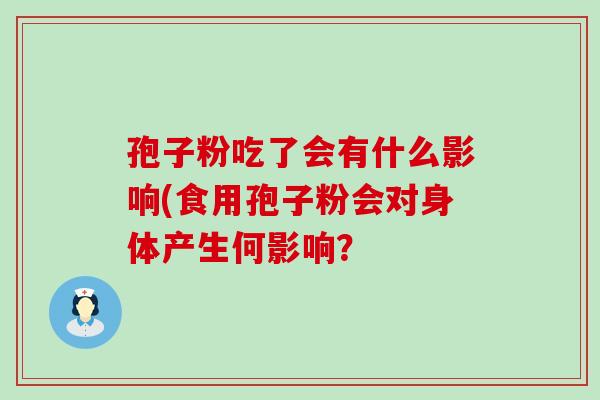 孢子粉吃了会有什么影响(食用孢子粉会对身体产生何影响？