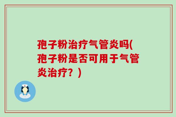 孢子粉气管炎吗(孢子粉是否可用于气管炎？)