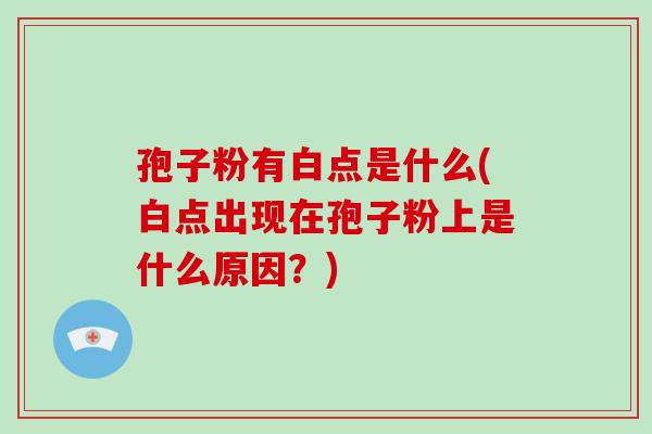 孢子粉有白点是什么(白点出现在孢子粉上是什么原因？)