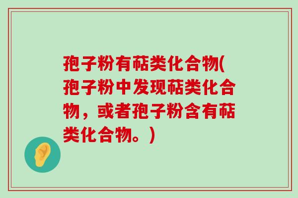 孢子粉有萜类化合物(孢子粉中发现萜类化合物，或者孢子粉含有萜类化合物。)