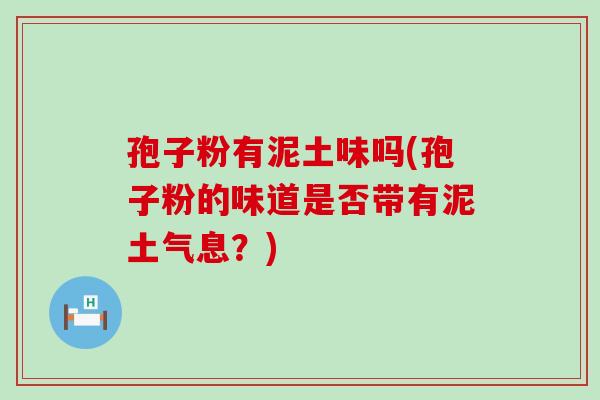 孢子粉有泥土味吗(孢子粉的味道是否带有泥土气息？)