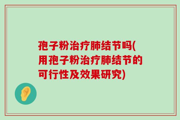 孢子粉结节吗(用孢子粉结节的可行性及效果研究)