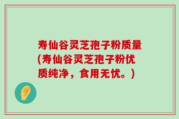 寿仙谷灵芝孢子粉质量(寿仙谷灵芝孢子粉优质纯净，食用无忧。)