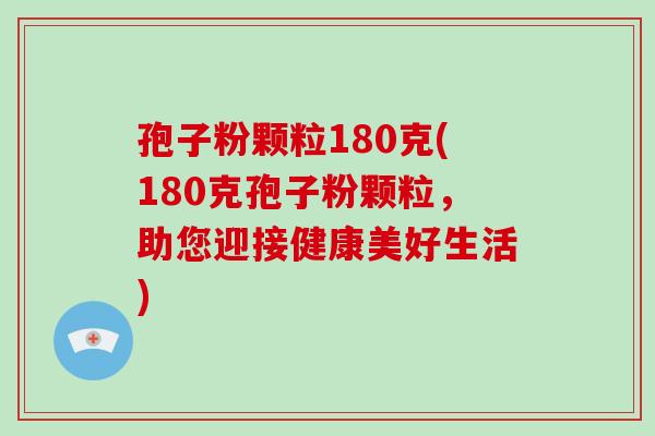 孢子粉颗粒180克(180克孢子粉颗粒，助您迎接健康美好生活)