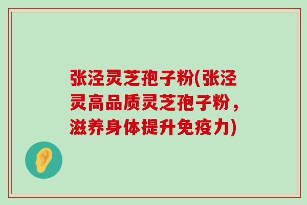 张泾灵芝孢子粉(张泾灵高品质灵芝孢子粉，滋养身体提升免疫力)