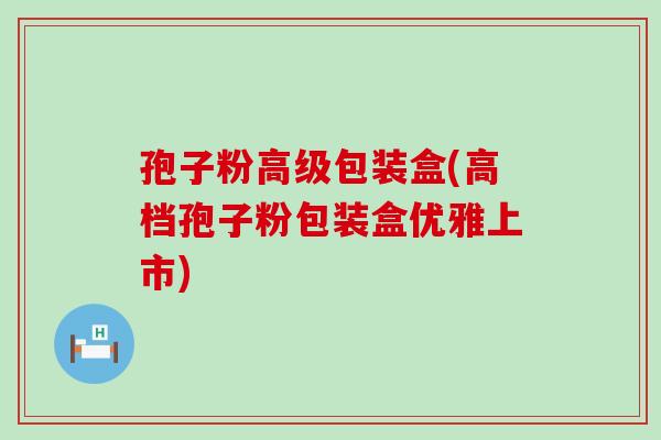 孢子粉高级包装盒(高档孢子粉包装盒优雅上市)