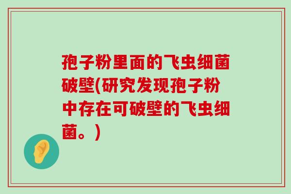 孢子粉里面的飞虫破壁(研究发现孢子粉中存在可破壁的飞虫。)