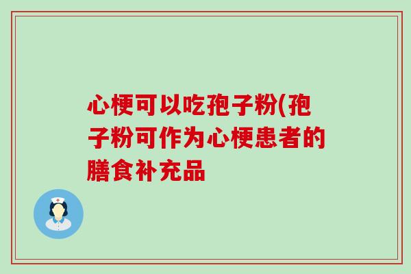 心梗可以吃孢子粉(孢子粉可作为心梗患者的膳食补充品