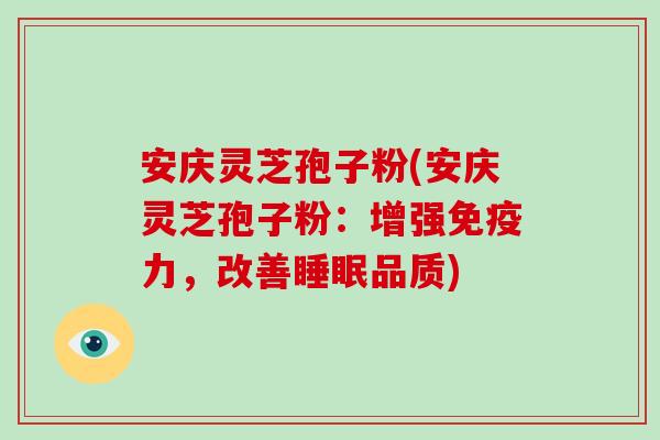 安庆灵芝孢子粉(安庆灵芝孢子粉：增强免疫力，改善品质)